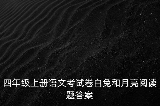 四年级上册语文考试卷白兔和月亮阅读题答案