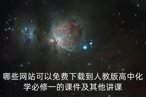 哪些网站可以免费下载到人教版高中化学必修一的课件及其他讲课