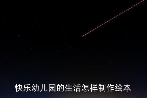 快乐幼儿园的生活怎样制作绘本