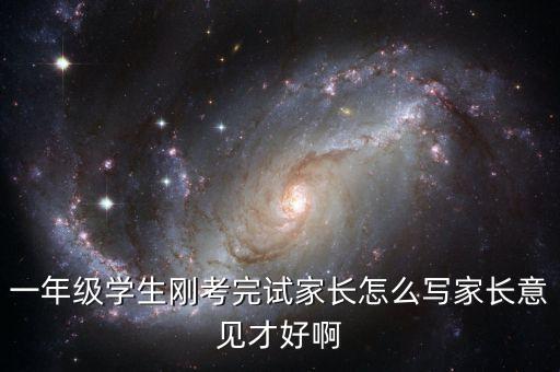 一年级家长评语，一年级学生刚考完试家长怎么写家长意见才好啊