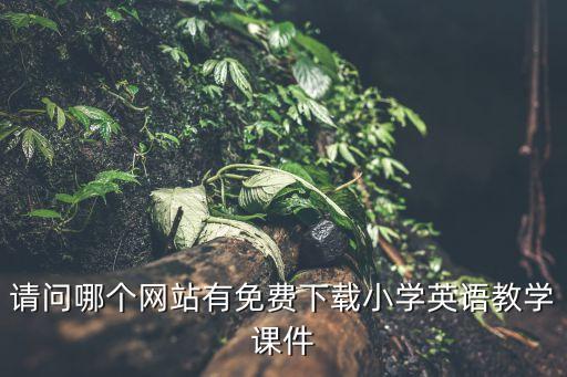 请问哪个网站有免费下载小学英语教学课件