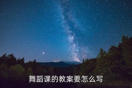 舞蹈课教学教案设计，舞蹈课的教案要怎么写