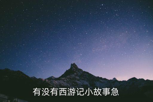 睡前故事大全西游记小说，有没有西游记小故事急