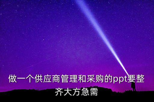 做一个供应商管理和采购的ppt要整齐大方急需