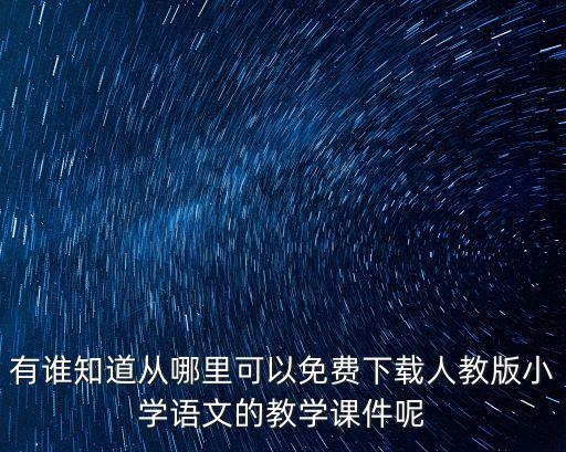 有谁知道从哪里可以免费下载人教版小学语文的教学课件呢