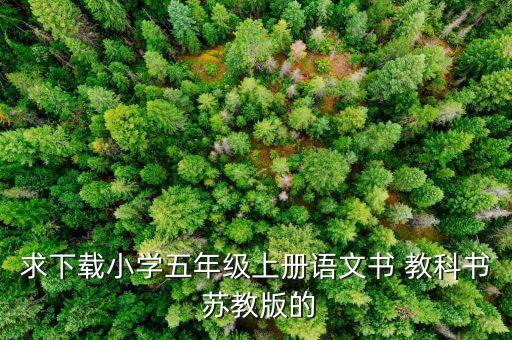 求下载小学五年级上册语文书 教科书 苏教版的