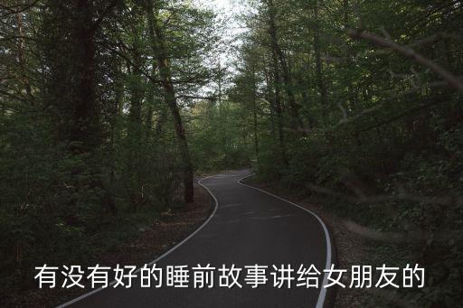 给女朋友讲的爱情睡前故事长篇，讲给女朋友听的睡前故事书