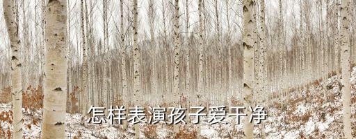 怎样表演孩子爱干净