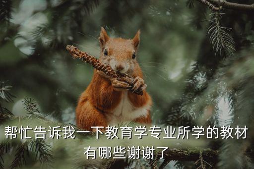 帮忙告诉我一下教育学专业所学的教材有哪些谢谢了