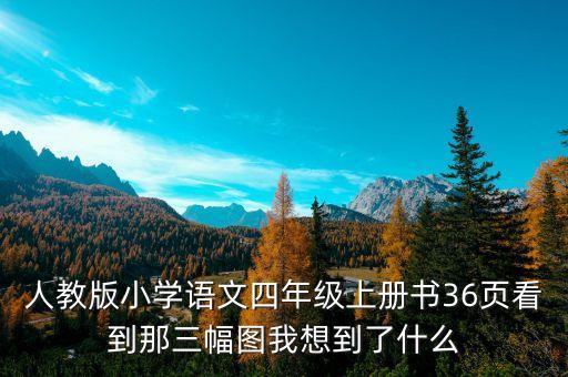 人教版小学语文四年级上册书36页看到那三幅图我想到了什么
