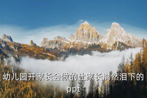 幼儿园开家长会做的让家长潸然泪下的ppt