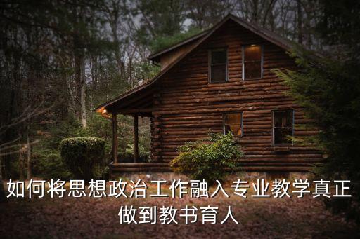 如何将思想政治工作融入专业教学真正做到教书育人