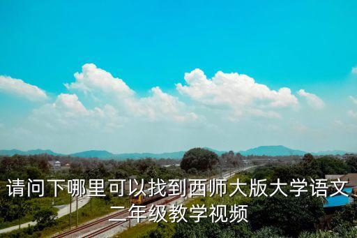请问下哪里可以找到西师大版大学语文二年级教学视频