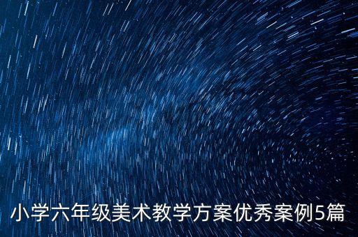 小学六年级美术教学方案优秀案例5篇