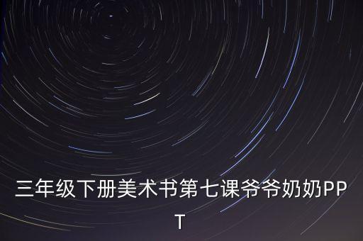 三年级下册美术书第七课爷爷奶奶PPT