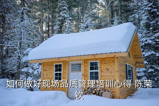 如何做好现场品质管理培训心得 陈荣钦