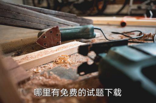考试题库免费下载，哪里有免费的试题下载
