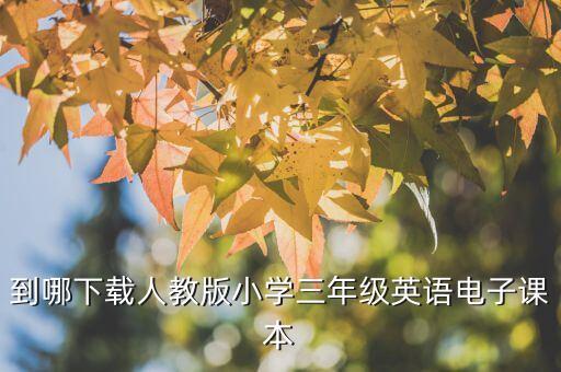 小学三年级英语上册课本电子版，三年级英语书上册怎么下载