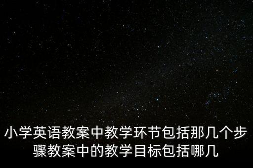小学英语教案中教学环节包括那几个步骤教案中的教学目标包括哪几