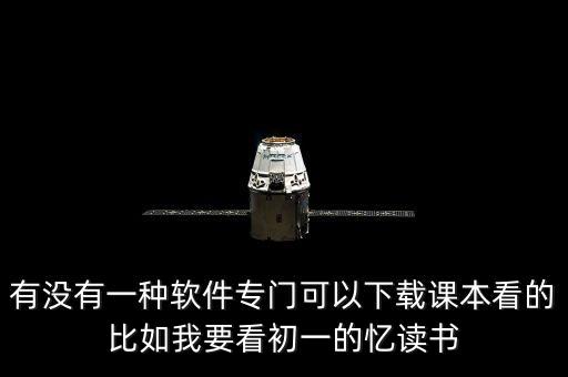 电子课本下载软件初中，有没有一种软件专门可以下载课本看的比如我要看初一的忆读书