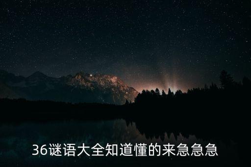 36谜语大全知道懂的来急急急