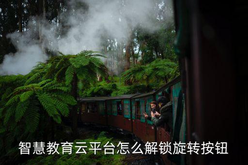 智慧教育云平台怎么解锁旋转按钮