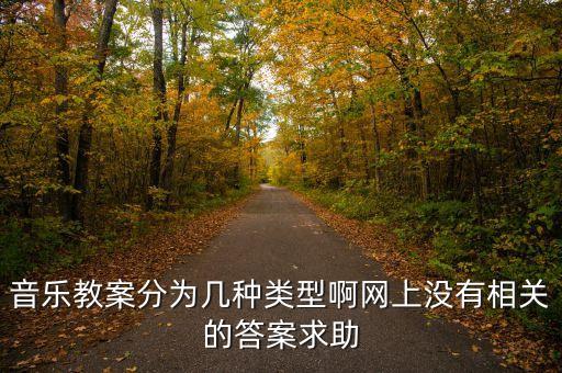 音乐教案分为几种类型啊网上没有相关的答案求助