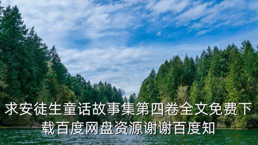 求安徒生童话故事集第四卷全文免费下载百度网盘资源谢谢百度知