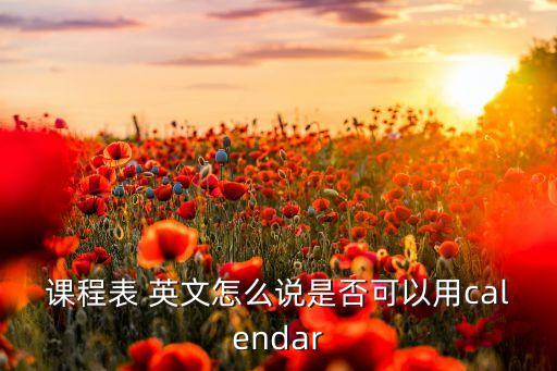 课程表 英文怎么说是否可以用calendar
