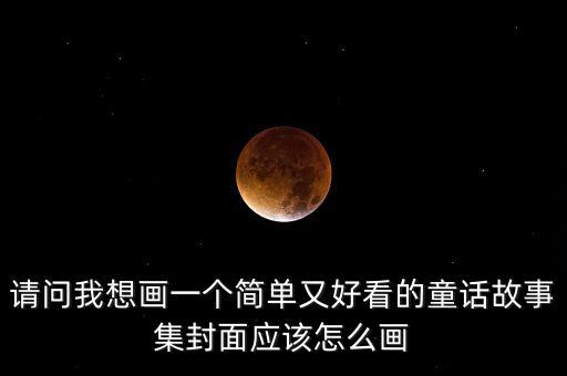 请问我想画一个简单又好看的童话故事集封面应该怎么画