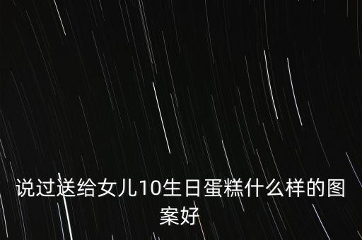 说过送给女儿10生日蛋糕什么样的图案好