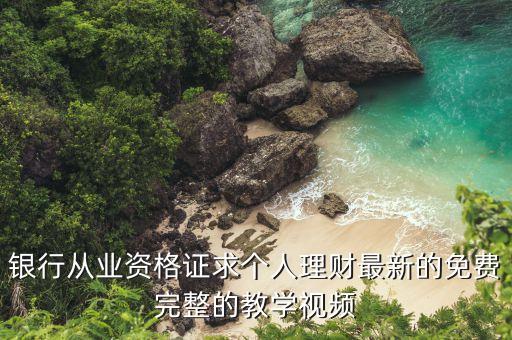 银行从业资格证求个人理财最新的免费完整的教学视频