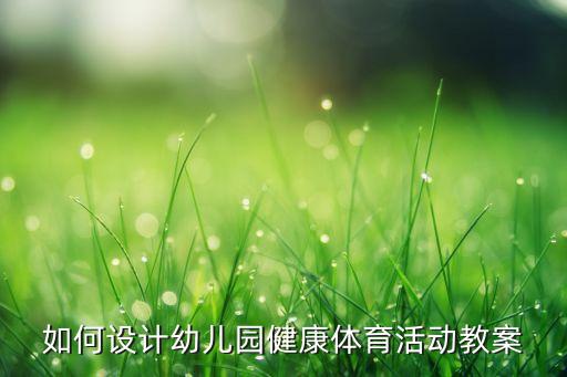 如何设计幼儿园健康体育活动教案
