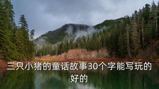 三只小猪的童话故事30个字能写玩的好的