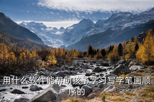 用什么软件能帮助孩子学习写字笔画顺序的