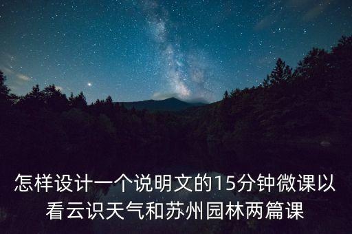 怎样设计一个说明文的15分钟微课以看云识天气和苏州园林两篇课