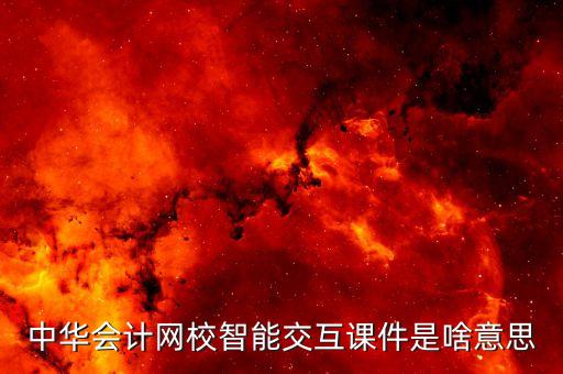 中华会计网校智能交互课件是啥意思