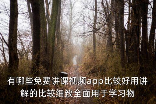 有哪些免费讲课视频app比较好用讲解的比较细致全面用于学习物