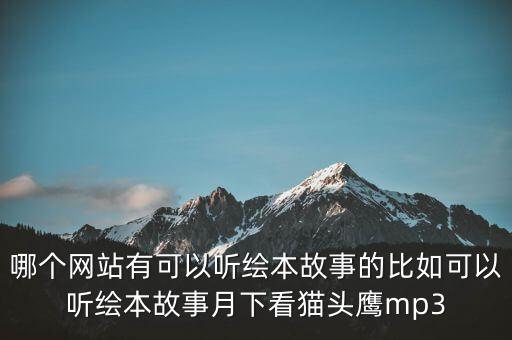 哪个网站有可以听绘本故事的比如可以听绘本故事月下看猫头鹰mp3
