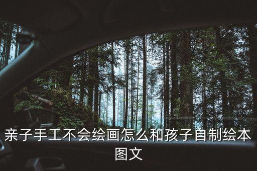 亲子手工不会绘画怎么和孩子自制绘本图文
