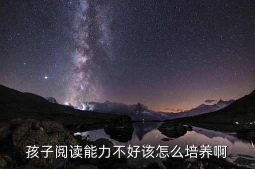 孩子阅读能力不好该怎么培养啊
