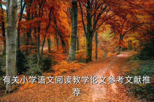 小学语文教学参考文献，有关小学语文阅读教学论文参考文献推荐