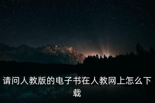 请问人教版的电子书在人教网上怎么下载