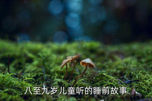 5 6岁幼儿睡前故事，八至九岁儿童听的睡前故事
