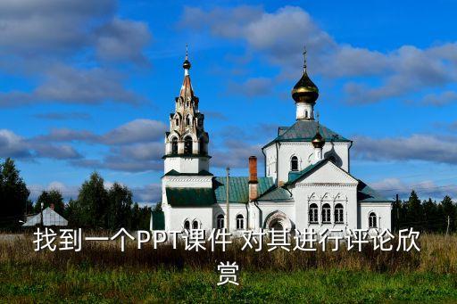 找到一个PPT课件 对其进行评论欣赏
