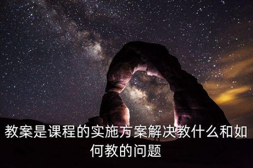 教案是课程的实施方案解决教什么和如何教的问题