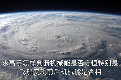 求高手怎样判断机械能是否守恒特别是飞船变轨前后机械能是否相
