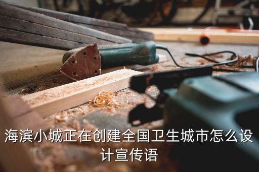 海滨小城正在创建全国卫生城市怎么设计宣传语
