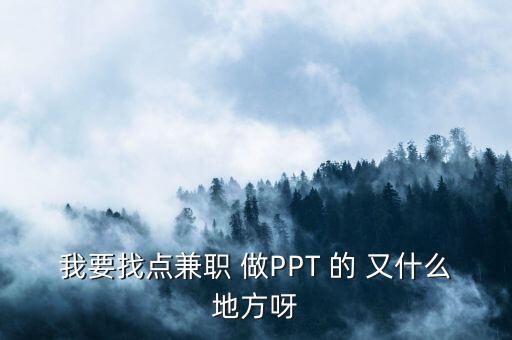 我要找点兼职 做PPT 的 又什么地方呀