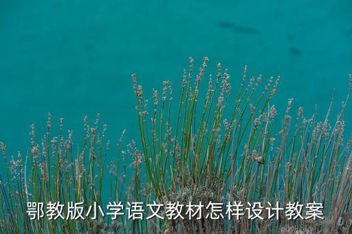 鄂教版小学语文教材怎样设计教案